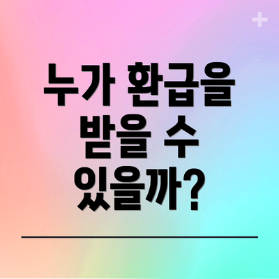 누가 환급을 받을 수 있을까?