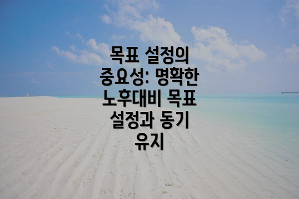 목표 설정의 중요성: 명확한 노후대비 목표 설정과 동기 유지