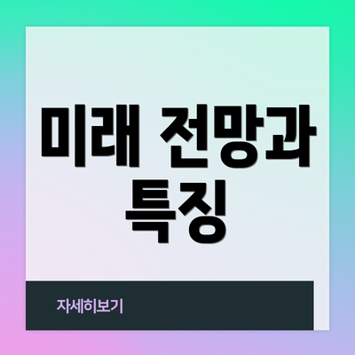 미래 전망과 특징