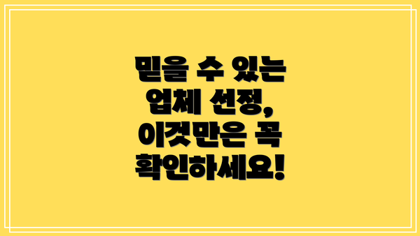 믿을 수 있는 업체 선정, 이것만은 꼭 확인하세요!