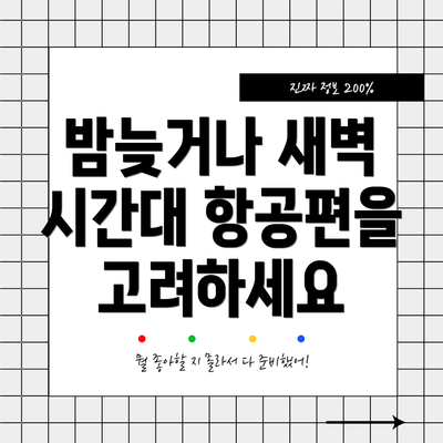 밤늦거나 새벽 시간대 항공편을 고려하세요