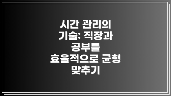 시간 관리의 기술: 직장과 공부를 효율적으로 균형 맞추기