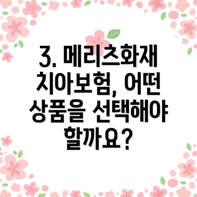 3. 메리츠화재 치아보험, 어떤 상품을 선택해야 할까요?