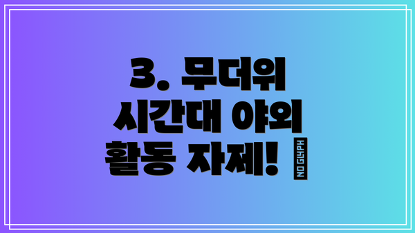 3. 무더위 시간대 야외 활동 자제! 🌞