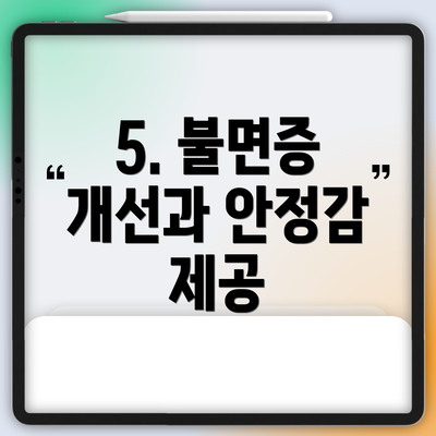 5. 불면증 개선과 안정감 제공