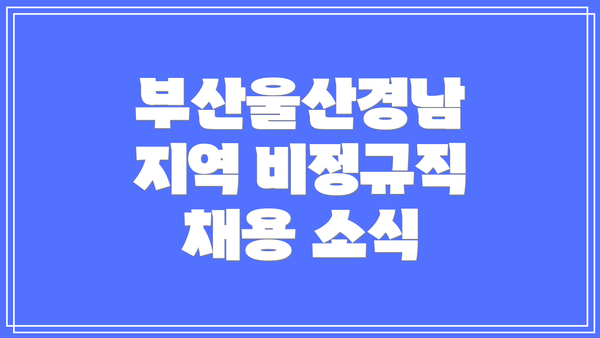 부산울산경남 지역 비정규직 채용 소식