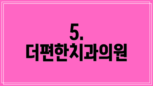 5. 더편한치과의원