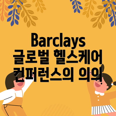 Barclays 글로벌 헬스케어 컨퍼런스의 의의