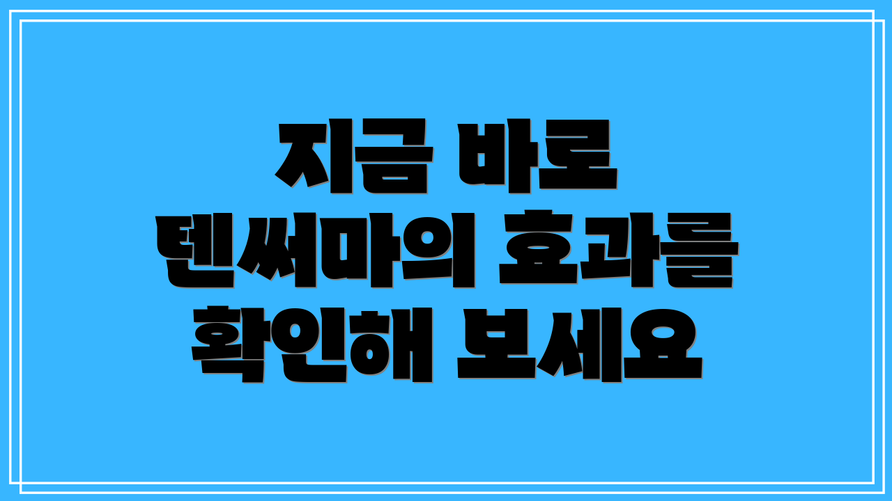 지금 바로 텐써마의 효과를 확인해 보세요