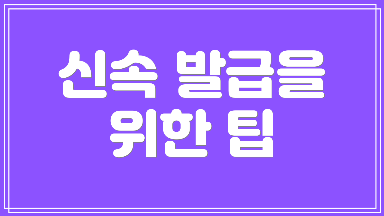 신속 발급을 위한 팁