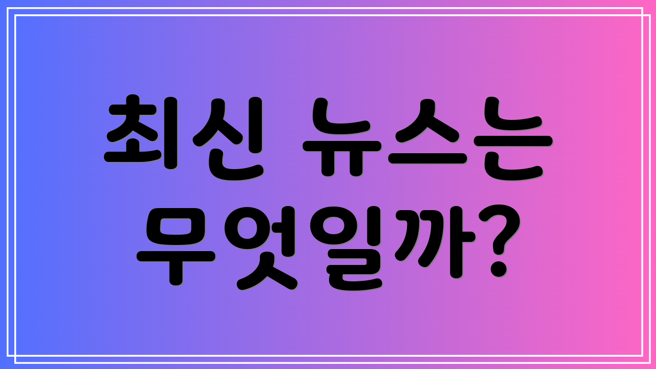 최신 뉴스는 무엇일까?