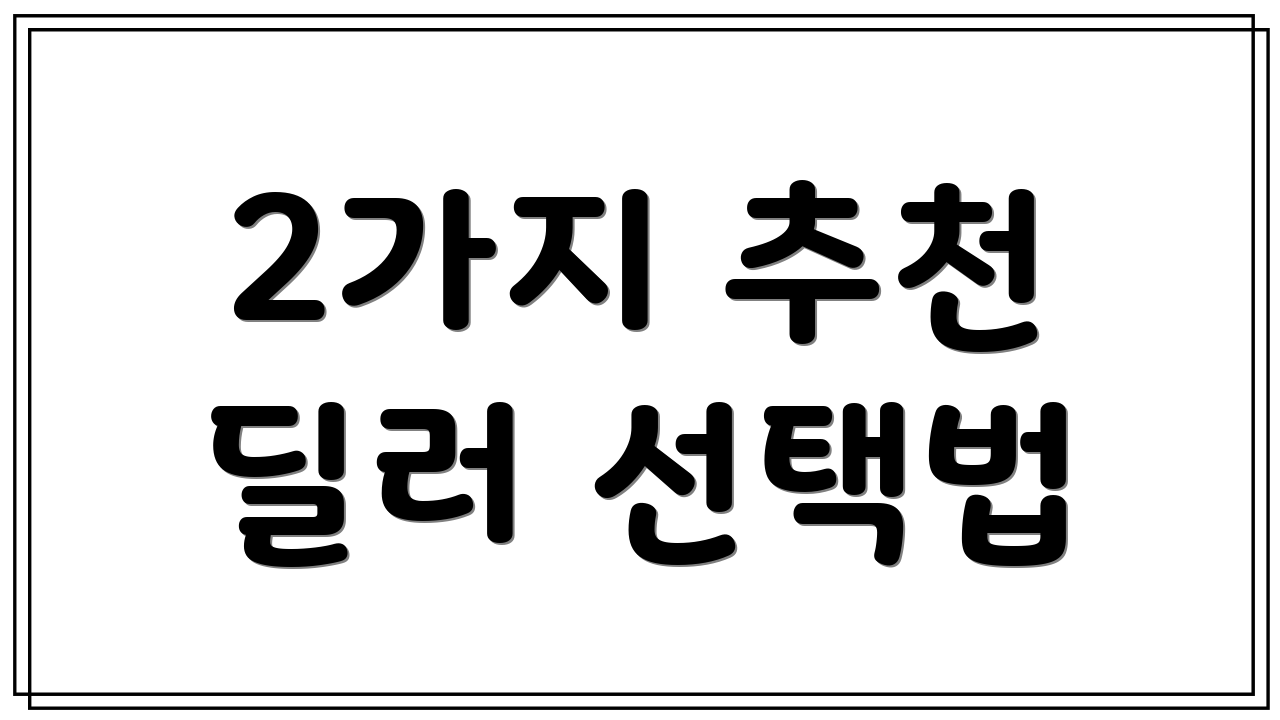 2가지 추천 딜러 선택법