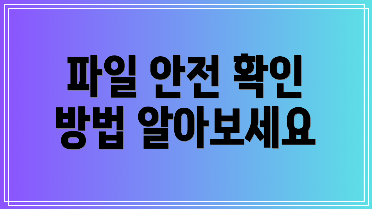 파일 안전 확인 방법 알아보세요