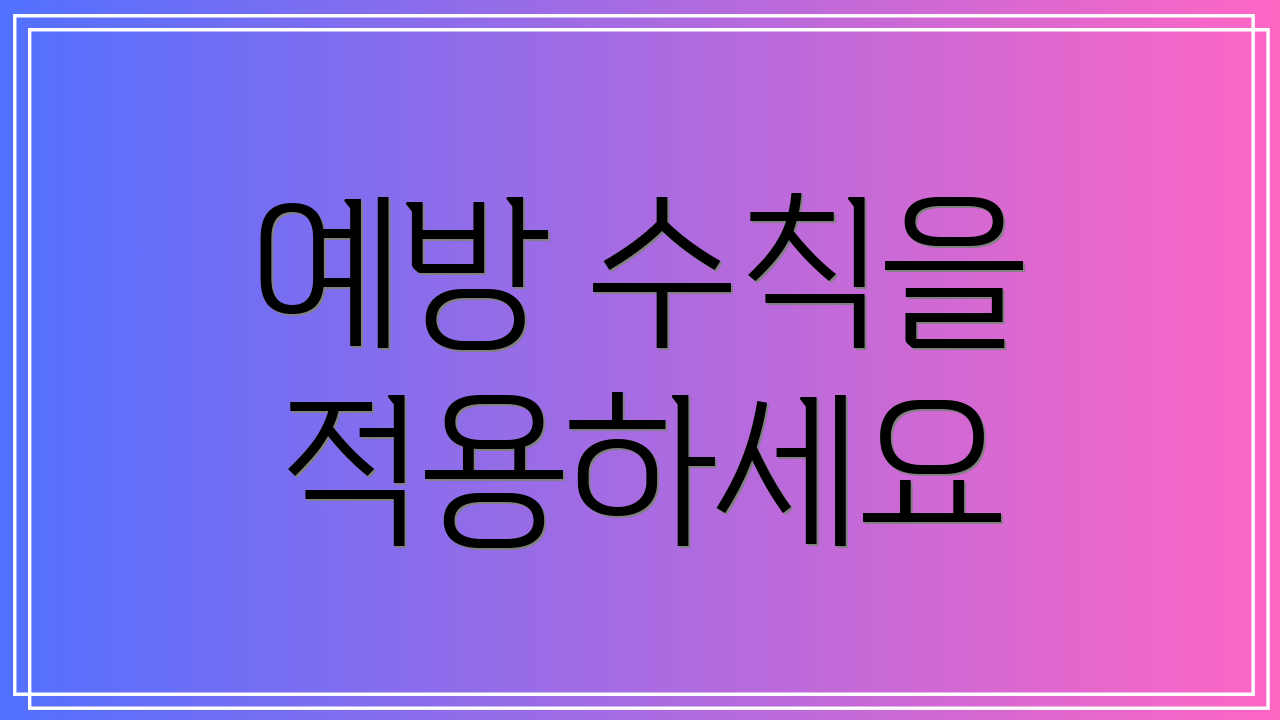 예방 수칙을 적용하세요