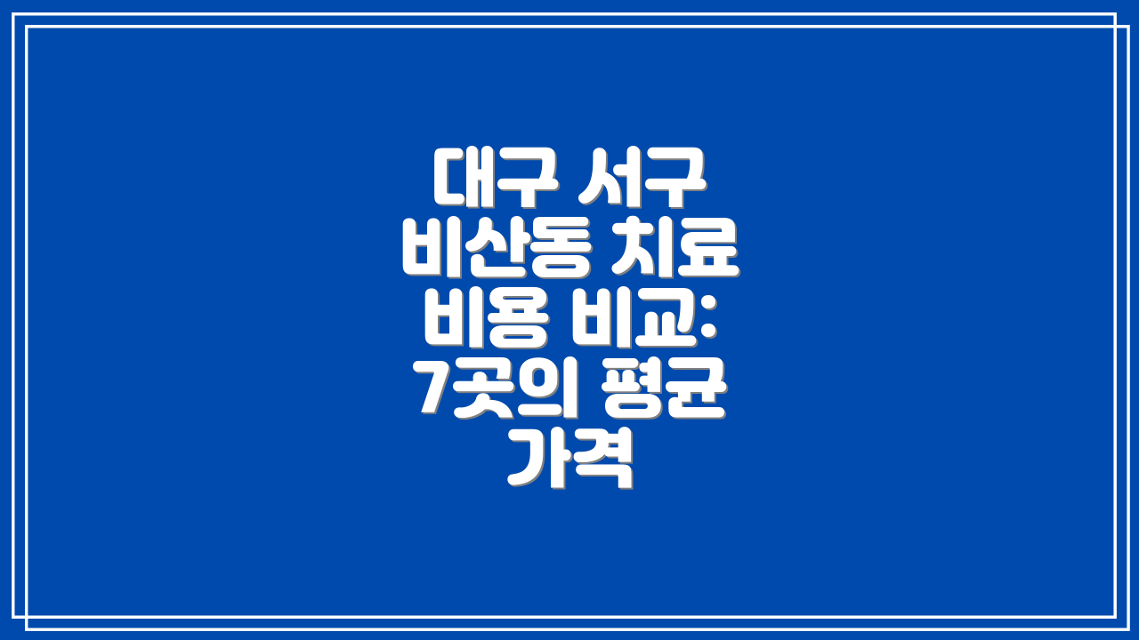 대구 서구 비산동 치료 비용 비교: 7곳의 평균 가격