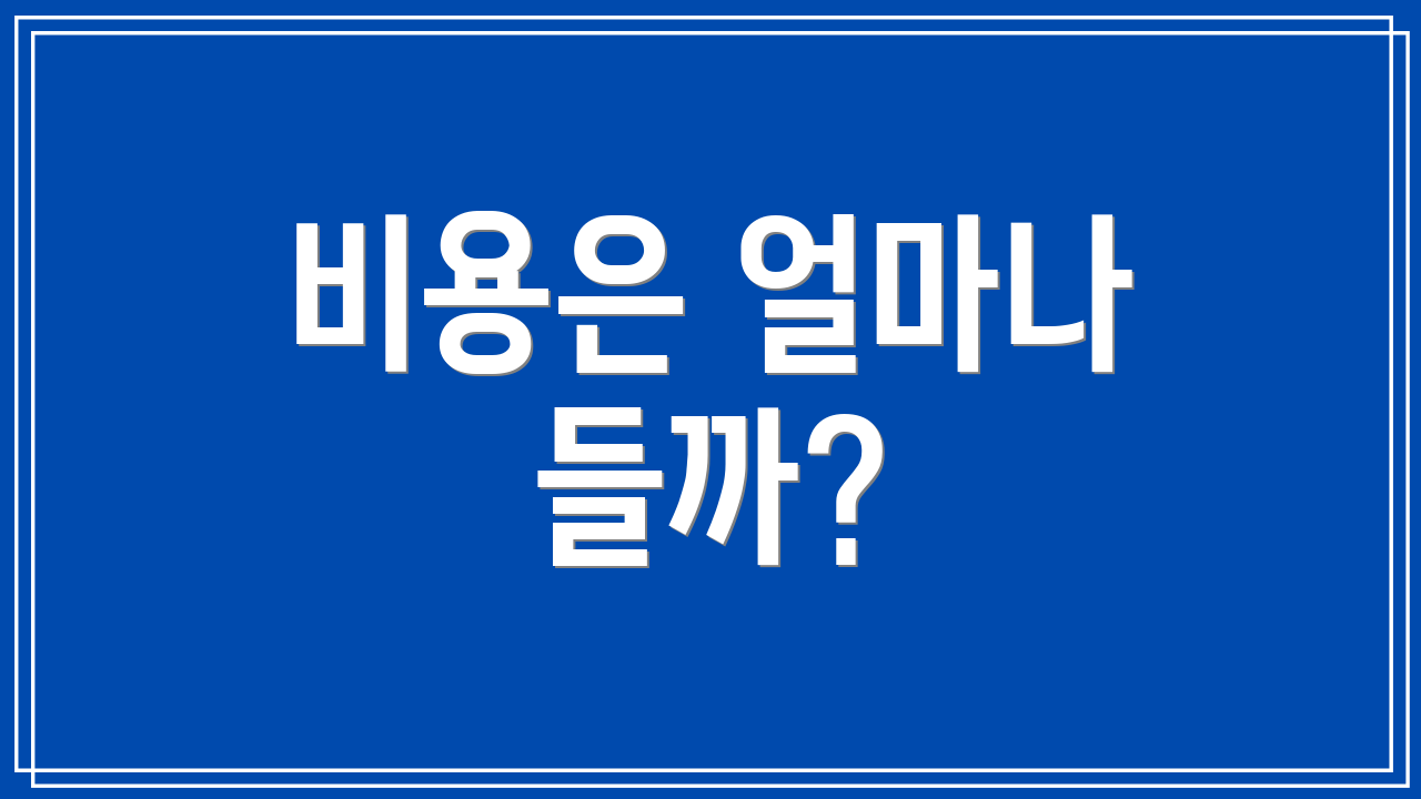 비용은 얼마나 들까?
