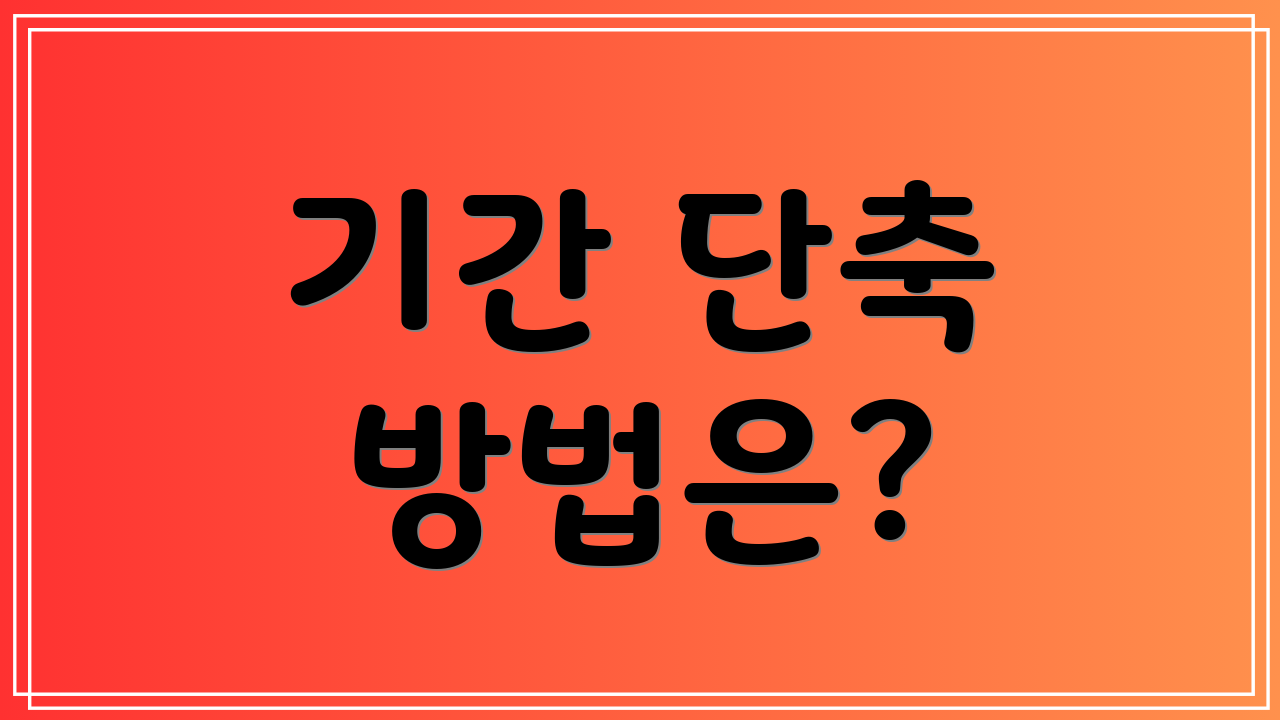 기간 단축 방법은?