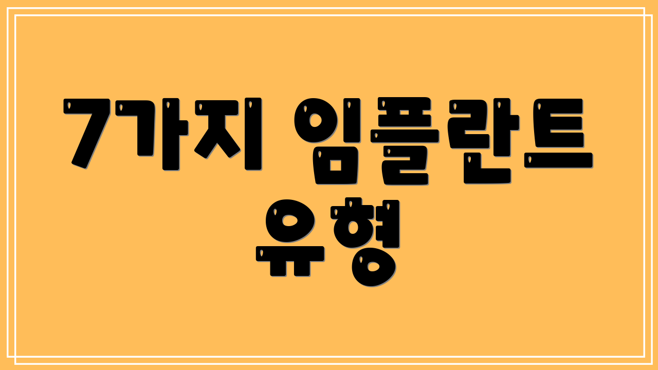 7가지 임플란트 유형