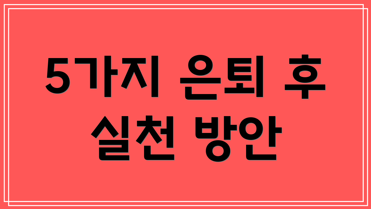 5가지 은퇴 후 실천 방안