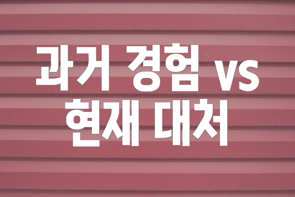과거 경험 vs 현재 대처