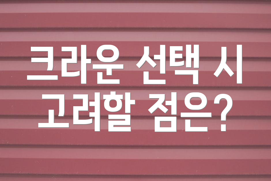 크라운 선택 시 고려할 점은?