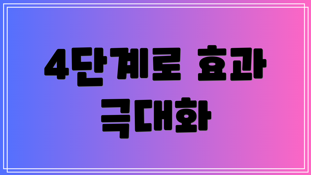 4단계로 효과 극대화