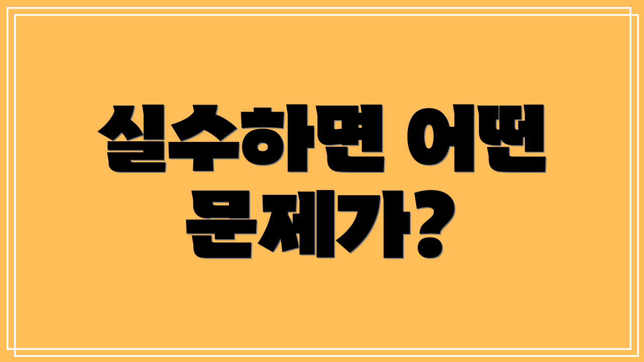 실수하면 어떤 문제가?