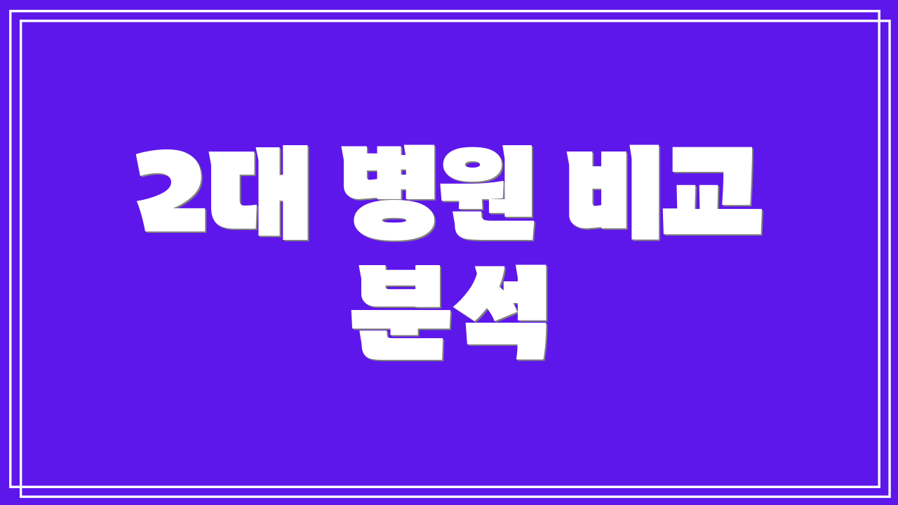 2대 병원 비교 분석