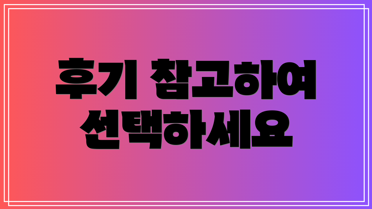 후기 참고하여 선택하세요