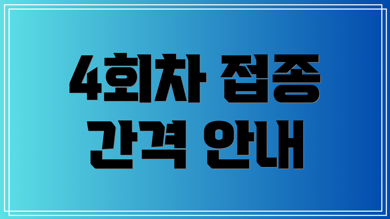4회차 접종 간격 안내