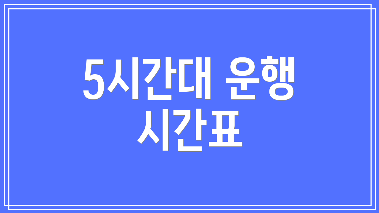 5시간대 운행 시간표