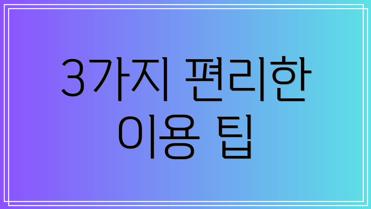 3가지 편리한 이용 팁