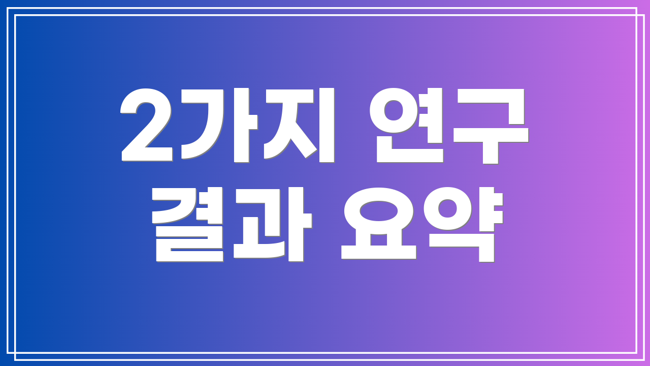 2가지 연구 결과 요약