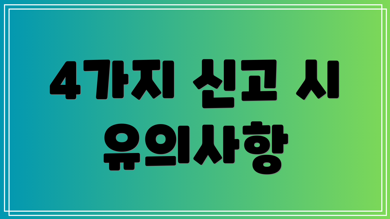 4가지 신고 시 유의사항