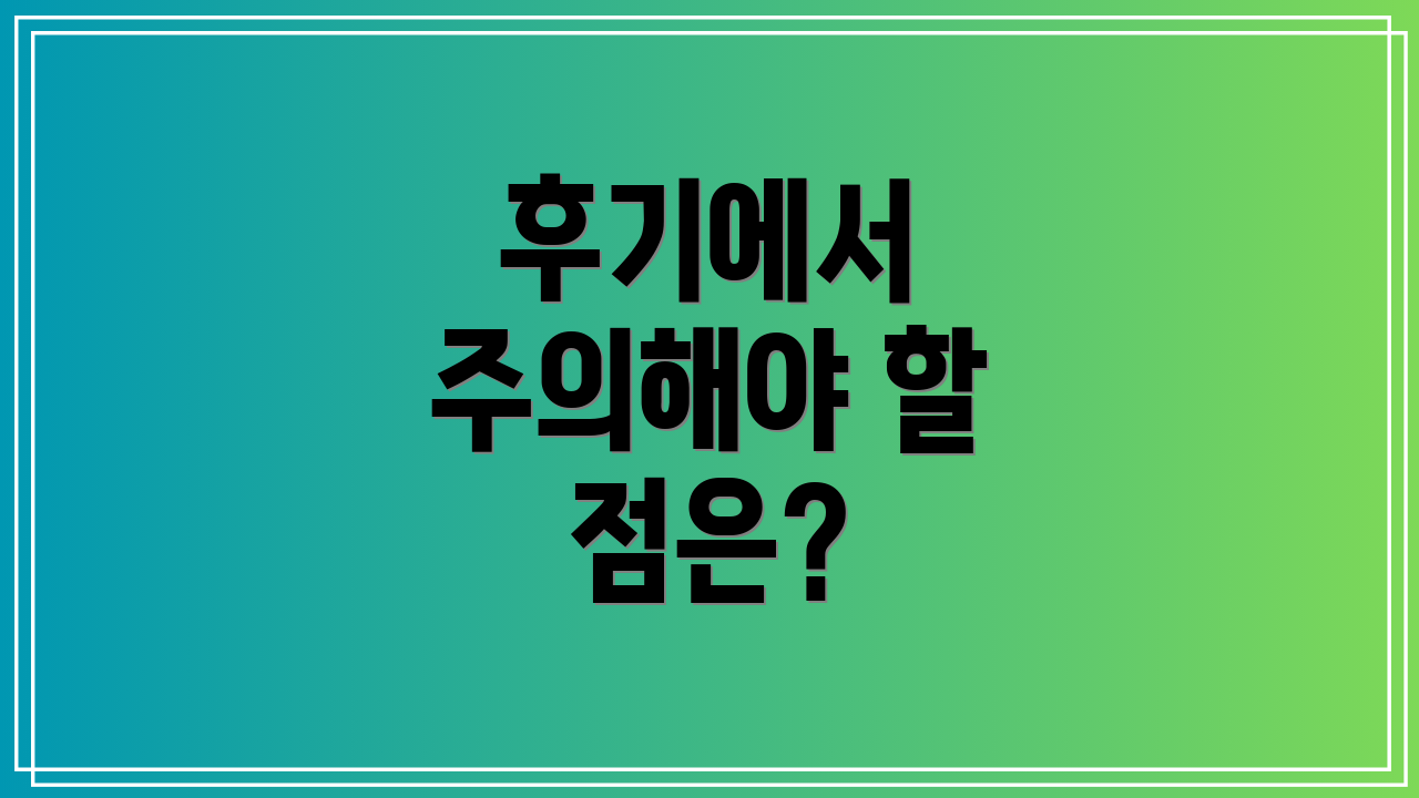 후기에서 주의해야 할 점은?