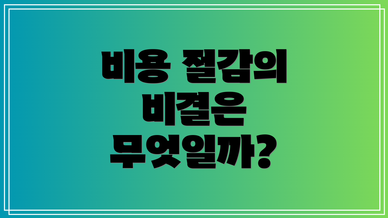 비용 절감의 비결은 무엇일까?