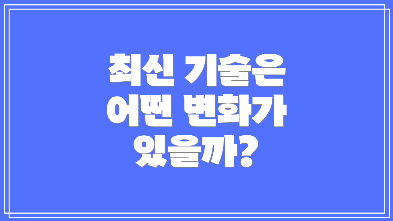 최신 기술은 어떤 변화가 있을까?