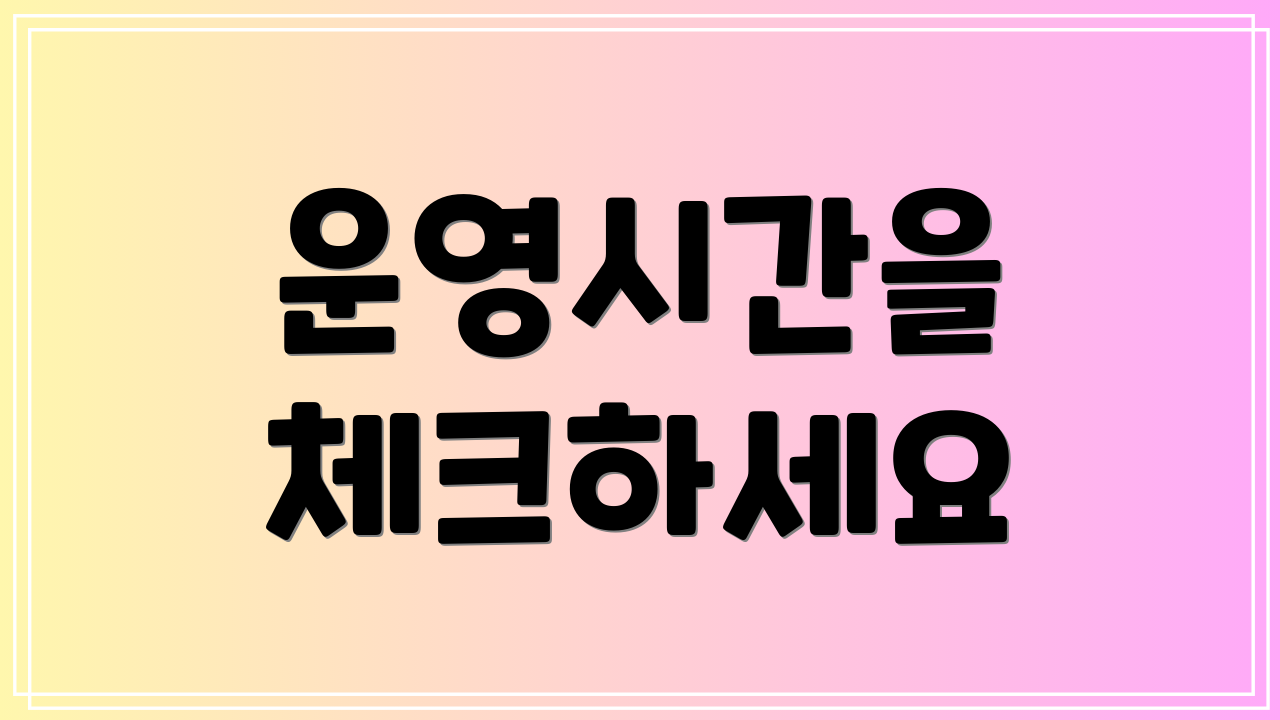 운영시간을 체크하세요