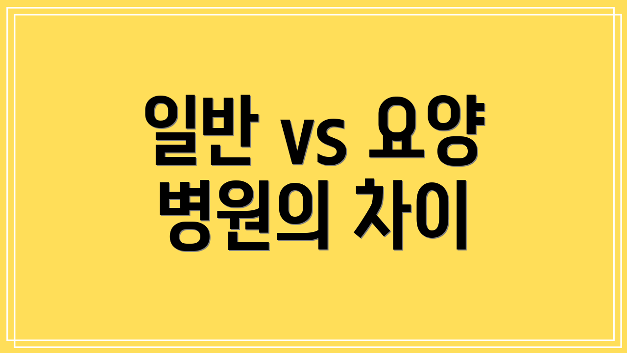 일반 vs 요양 병원의 차이