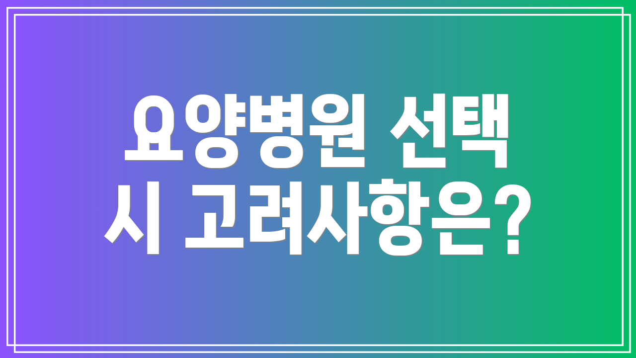 요양병원 선택 시 고려사항은?