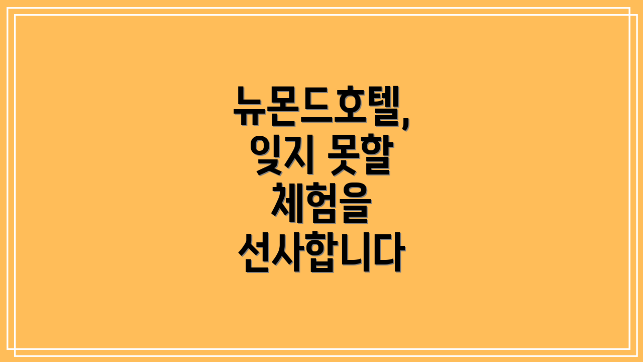뉴몬드호텔, 잊지 못할 체험을 선사합니다