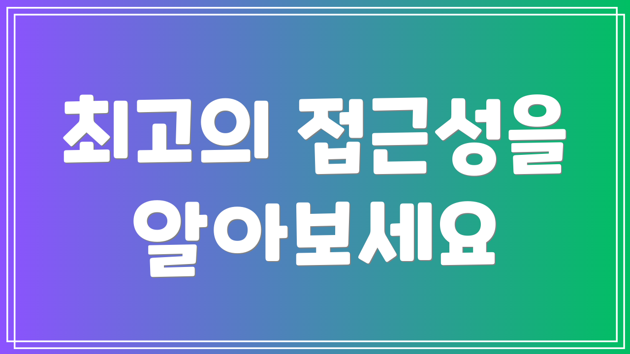 최고의 접근성을 알아보세요