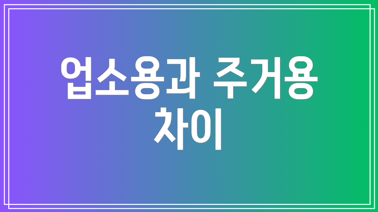 업소용과 주거용 차이
