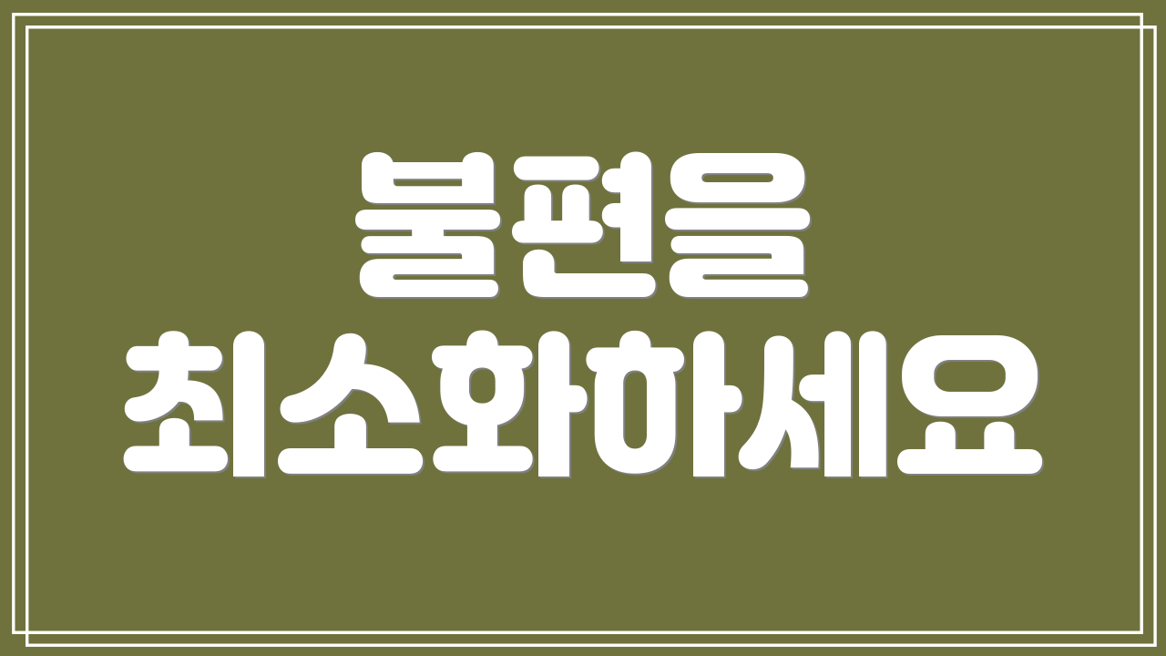 불편을 최소화하세요