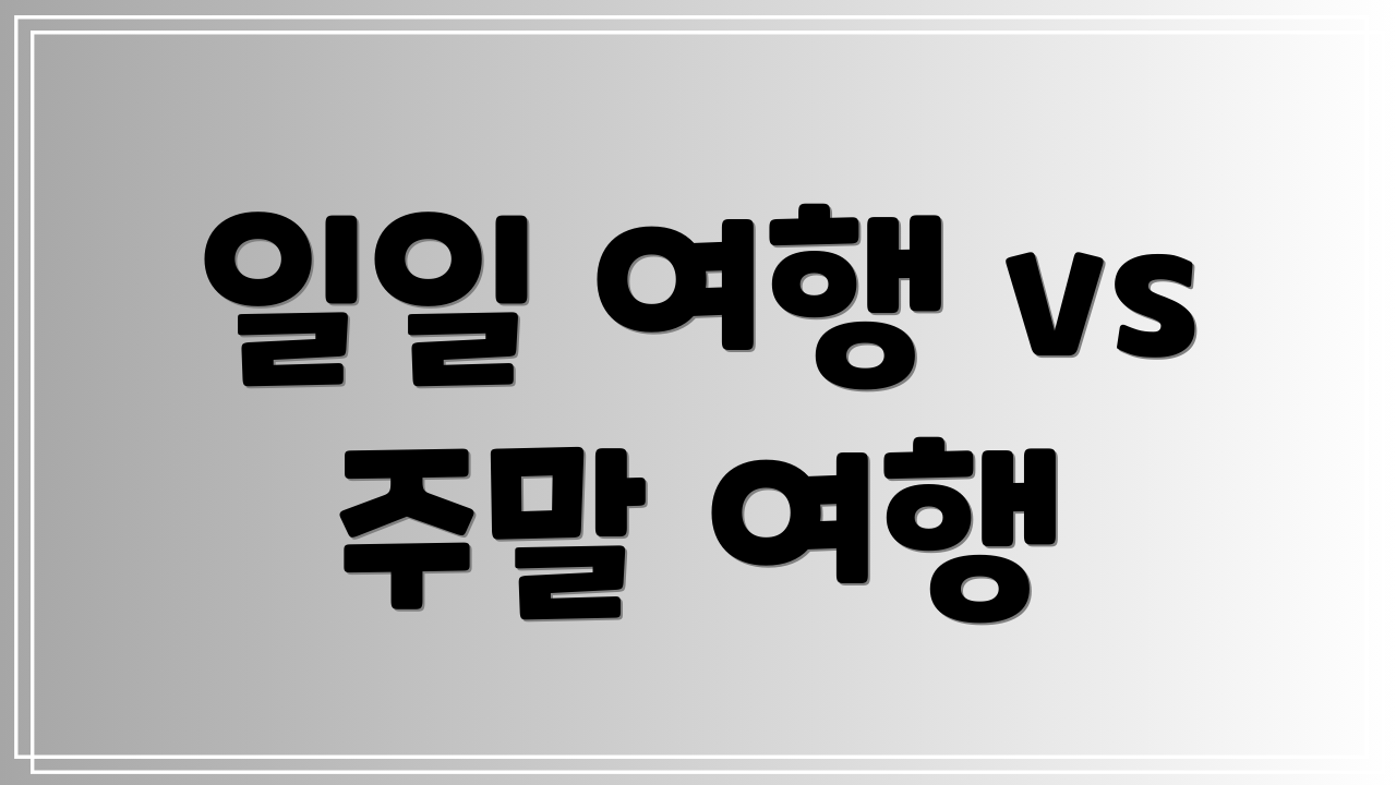 일일 여행 vs 주말 여행
