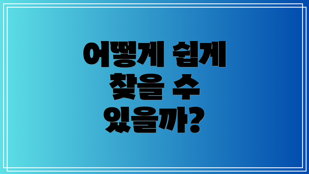 어떻게 쉽게 찾을 수 있을까?