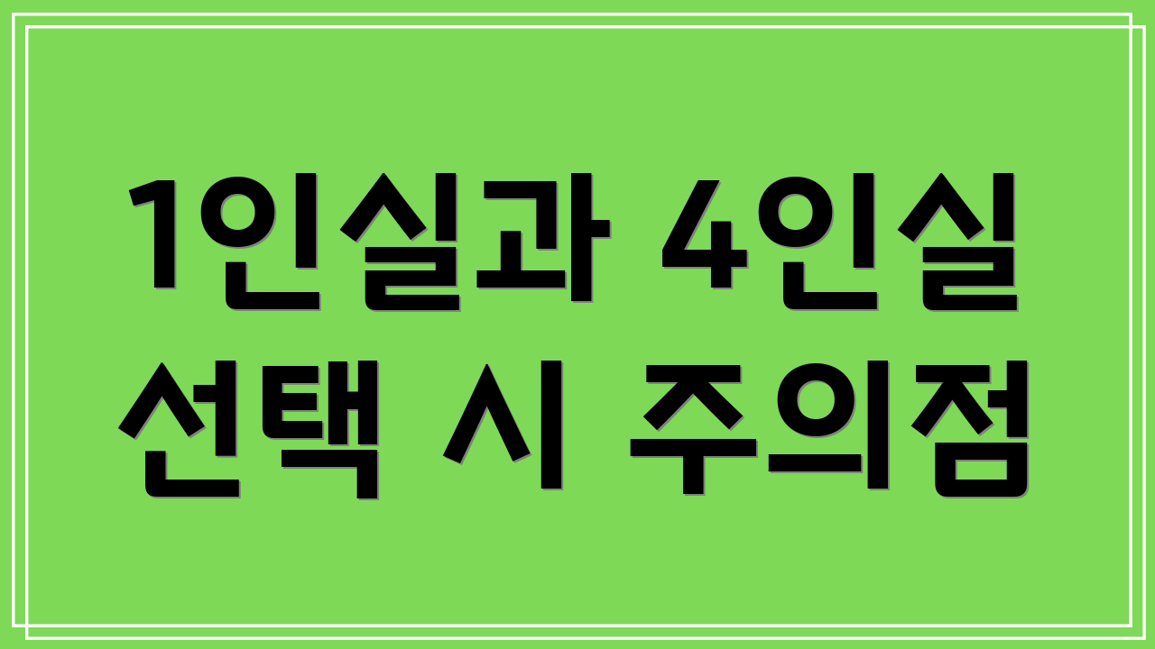 1인실과 4인실 선택 시 주의점