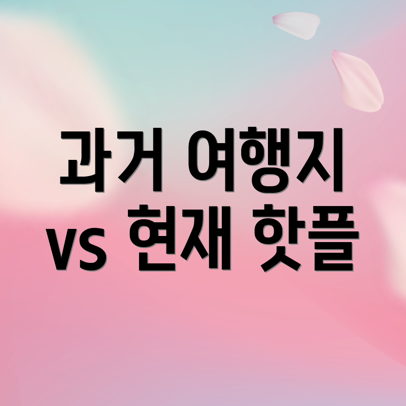 과거 여행지 vs 현재 핫플