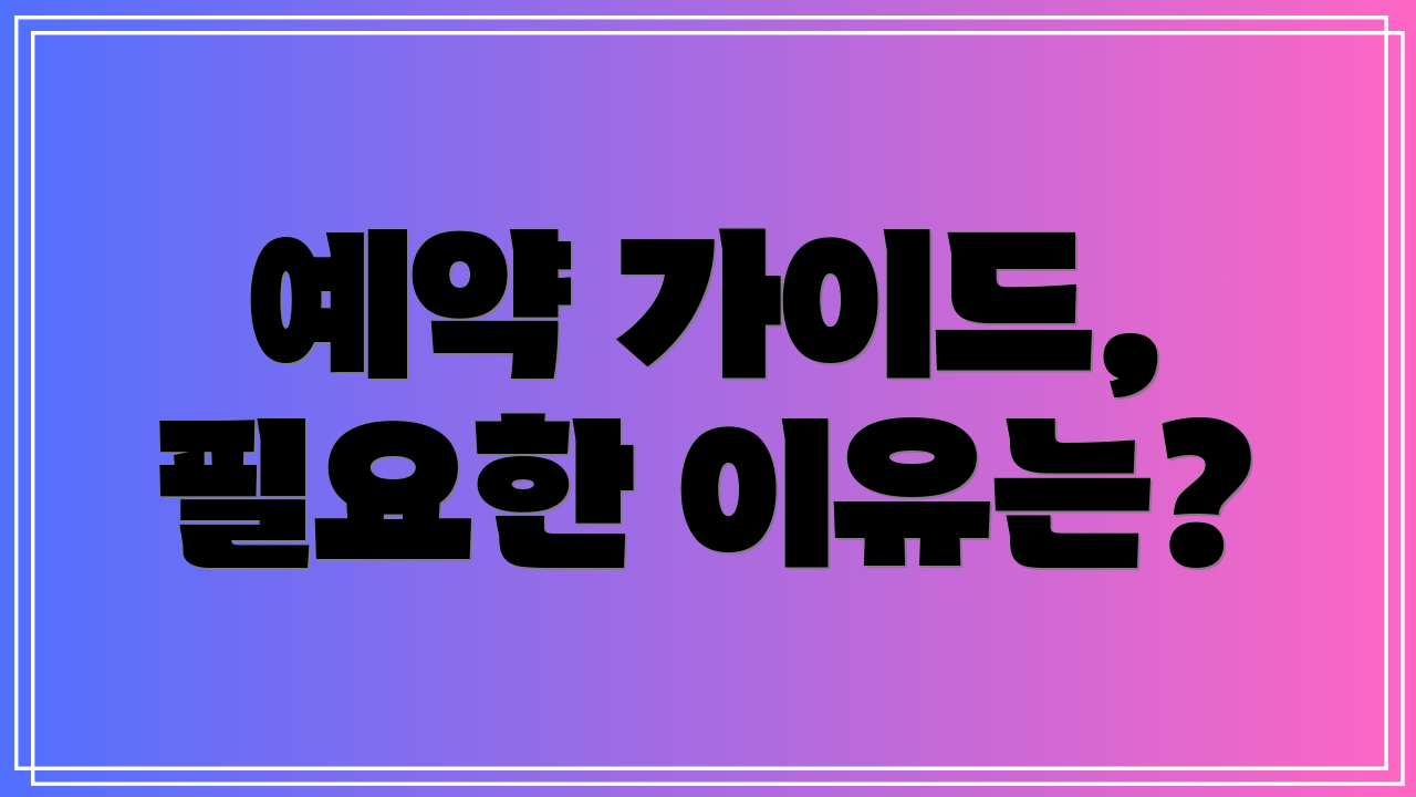 예약 가이드, 필요한 이유는?