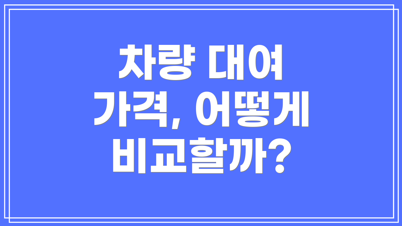차량 대여 가격, 어떻게 비교할까?